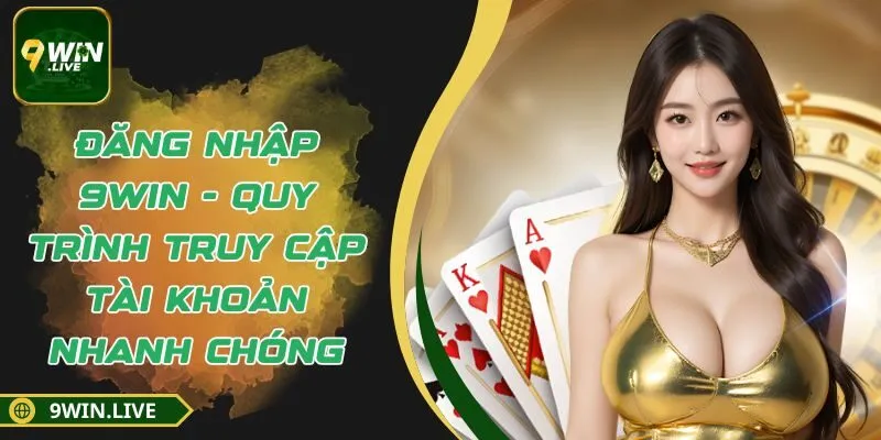 Đăng Nhập 9Win - Quy Trình Truy Cập Tài Khoản Nhanh Chóng