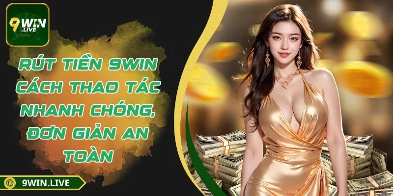 Rút Tiền 9win – Cách Thao Tác Nhanh Chóng, Đơn Giản An Toàn